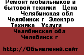 Ремонт мобильников и бытовой техники › Цена ­ 300 - Челябинская обл., Челябинск г. Электро-Техника » Услуги   . Челябинская обл.,Челябинск г.